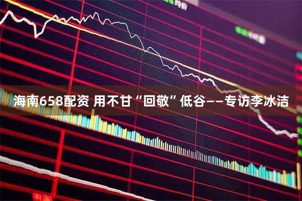海南658配资 用不甘“回敬”低谷——专访李冰洁
