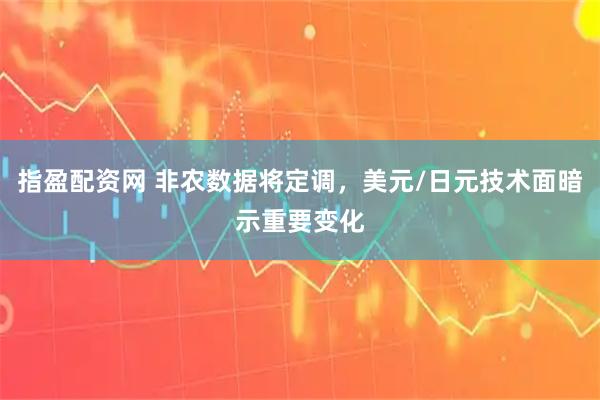 指盈配资网 非农数据将定调，美元/日元技术面暗示重要变化