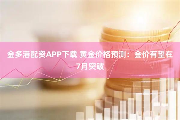 金多港配资APP下载 黄金价格预测：金价有望在7月突破
