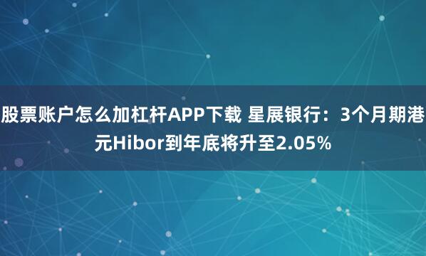 股票账户怎么加杠杆APP下载 星展银行：3个月期港元Hibor到年底将升至2.05%