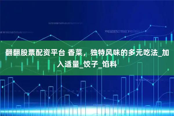 翻翻股票配资平台 香菜，独特风味的多元吃法_加入适量_饺子_馅料