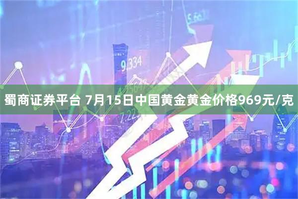 蜀商证券平台 7月15日中国黄金黄金价格969元/克
