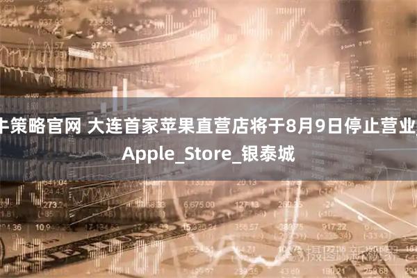 牛策略官网 大连首家苹果直营店将于8月9日停止营业_Apple_Store_银泰城