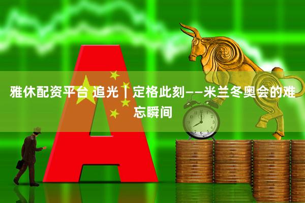 雅休配资平台 追光｜定格此刻——米兰冬奥会的难忘瞬间