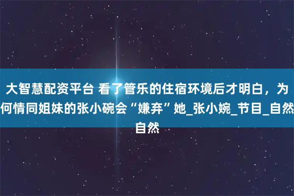 大智慧配资平台 看了管乐的住宿环境后才明白，为何情同姐妹的张小碗会“嫌弃”她_张小婉_节目_自然